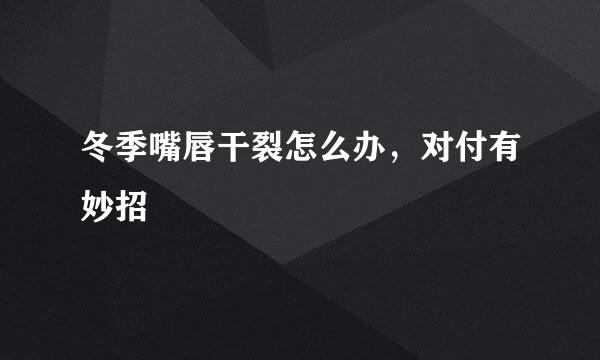 冬季嘴唇干裂怎么办，对付有妙招