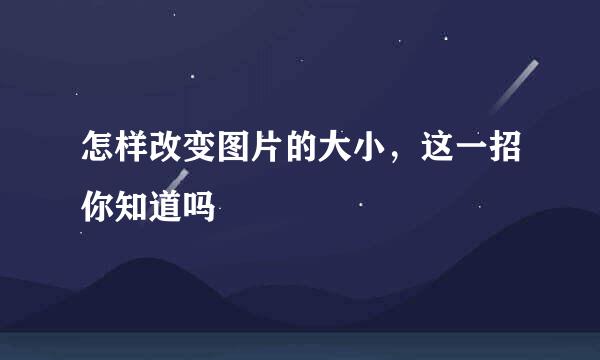 怎样改变图片的大小，这一招你知道吗
