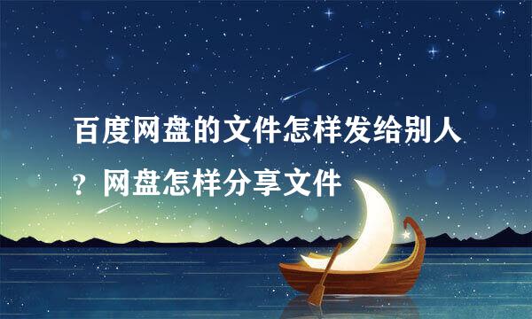 百度网盘的文件怎样发给别人？网盘怎样分享文件