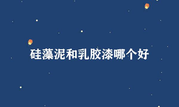 硅藻泥和乳胶漆哪个好
