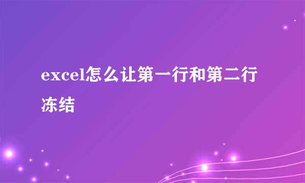 excel怎么让第一行和第二行冻结