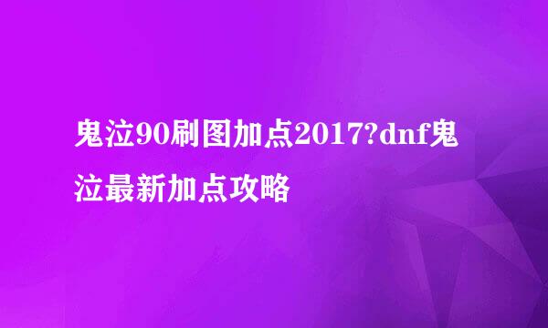 鬼泣90刷图加点2017?dnf鬼泣最新加点攻略