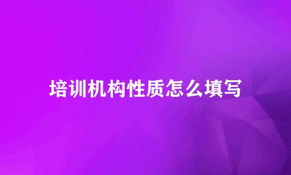 培训机构性质怎么填写
