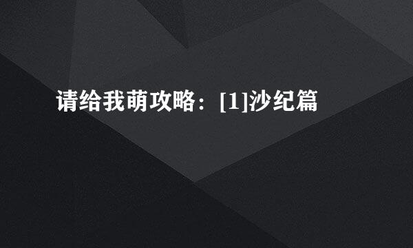 请给我萌攻略：[1]沙纪篇