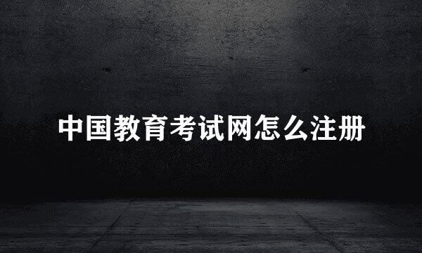 中国教育考试网怎么注册