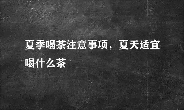 夏季喝茶注意事项，夏天适宜喝什么茶