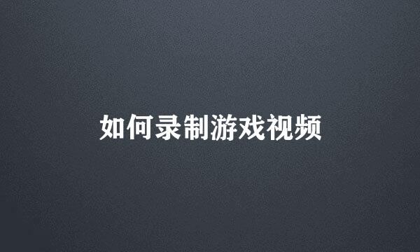如何录制游戏视频