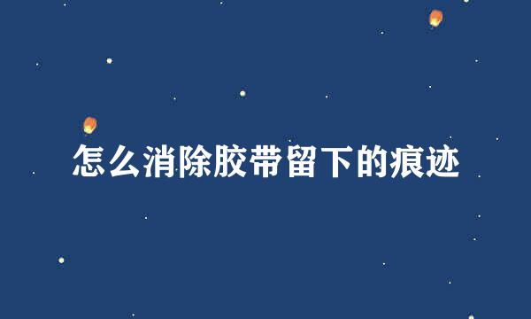 怎么消除胶带留下的痕迹