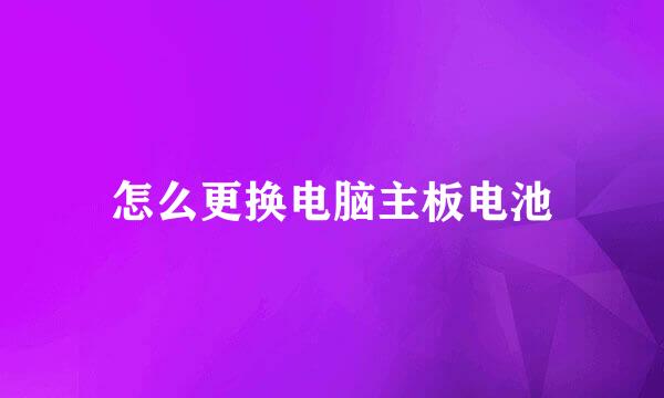 怎么更换电脑主板电池