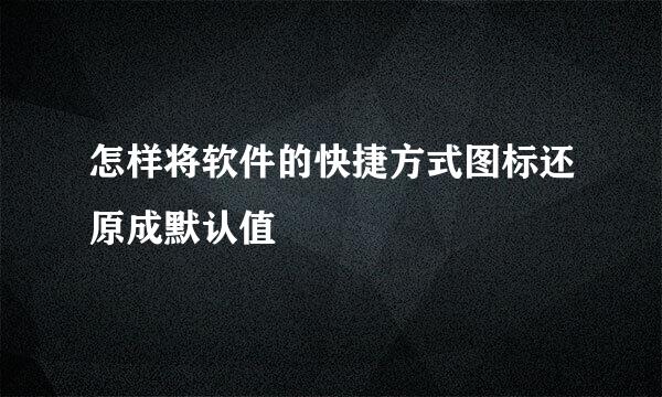 怎样将软件的快捷方式图标还原成默认值