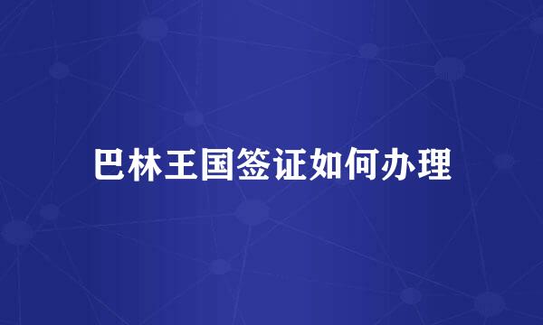 巴林王国签证如何办理
