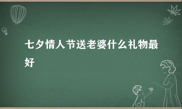 七夕情人节送老婆什么礼物最好