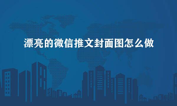 漂亮的微信推文封面图怎么做