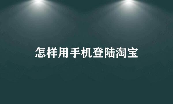 怎样用手机登陆淘宝