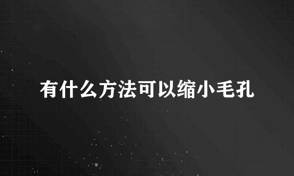 有什么方法可以缩小毛孔