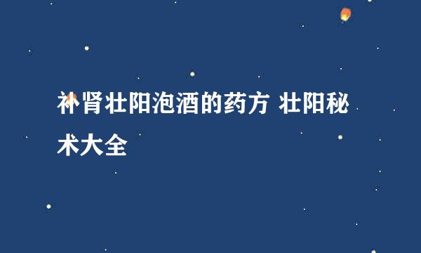 补肾壮阳泡酒的药方 壮阳秘术大全