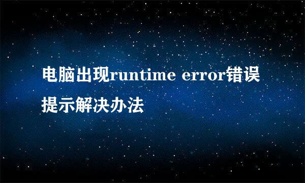 电脑出现runtime error错误提示解决办法
