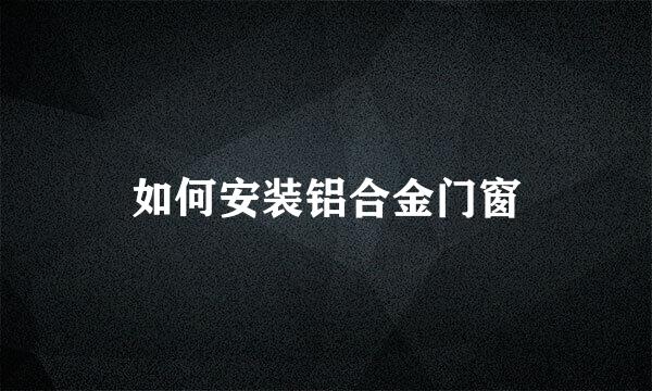 如何安装铝合金门窗