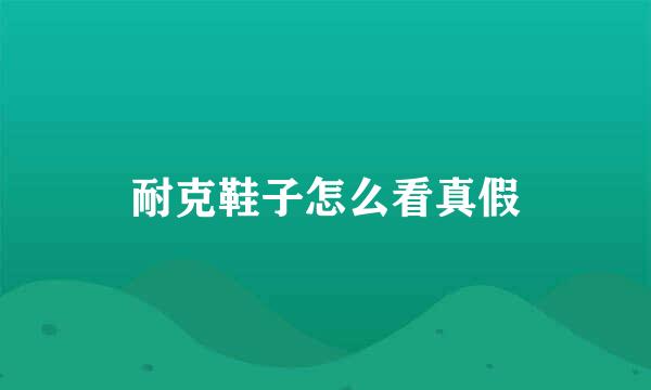 耐克鞋子怎么看真假