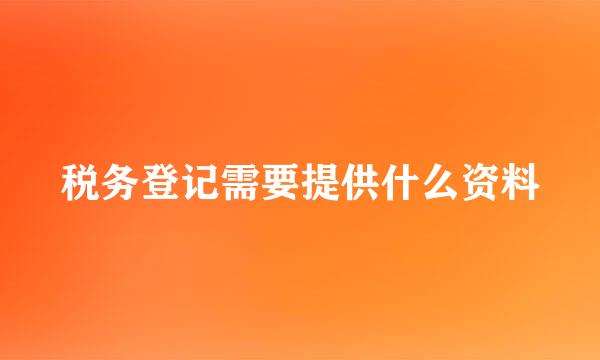 税务登记需要提供什么资料