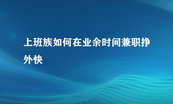 上班族如何在业余时间兼职挣外快