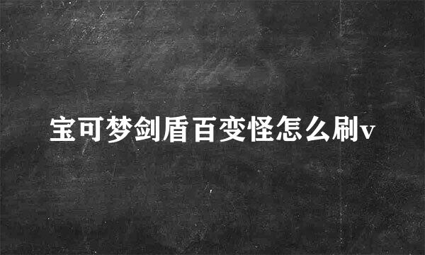 宝可梦剑盾百变怪怎么刷v
