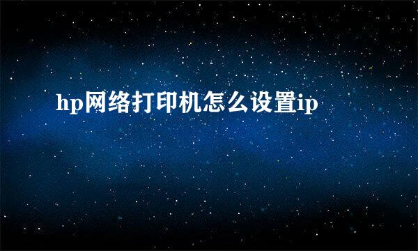 hp网络打印机怎么设置ip