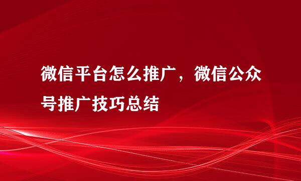 微信平台怎么推广，微信公众号推广技巧总结
