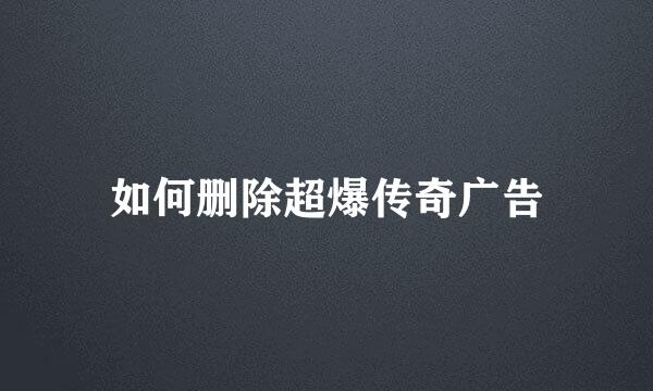 如何删除超爆传奇广告