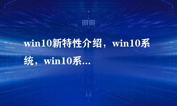 win10新特性介绍，win10系统，win10系统怎么样