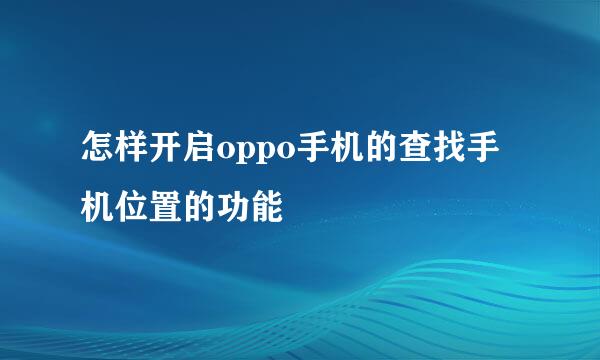 怎样开启oppo手机的查找手机位置的功能