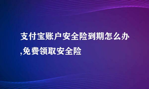 支付宝账户安全险到期怎么办,免费领取安全险