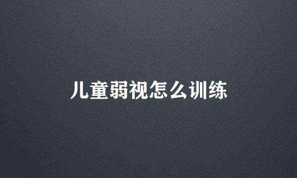 儿童弱视怎么训练