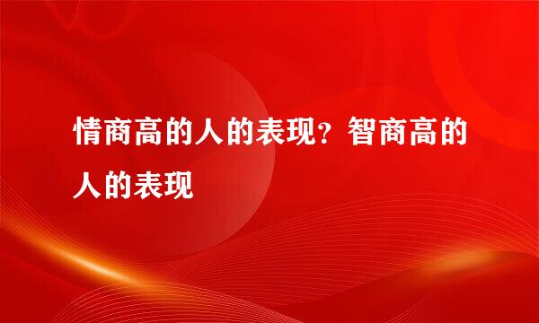 情商高的人的表现？智商高的人的表现