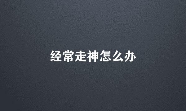 经常走神怎么办
