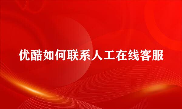 优酷如何联系人工在线客服