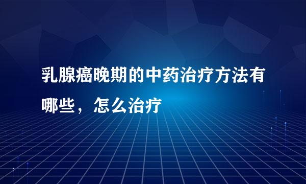 乳腺癌晚期的中药治疗方法有哪些，怎么治疗