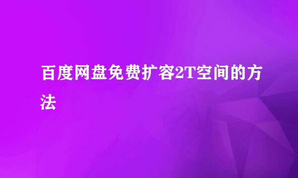 百度网盘免费扩容2T空间的方法
