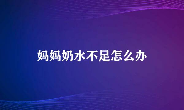妈妈奶水不足怎么办
