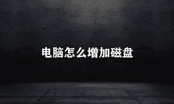 电脑怎么增加磁盘