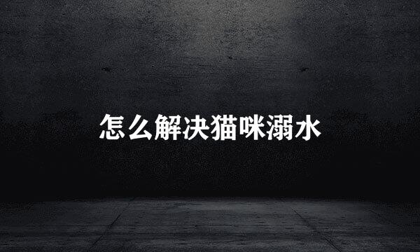 怎么解决猫咪溺水