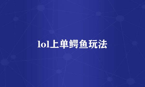 lol上单鳄鱼玩法