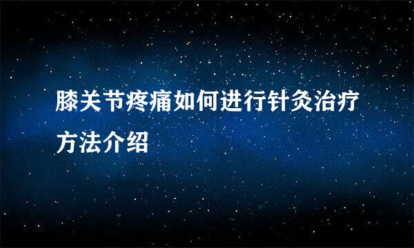 膝关节疼痛如何进行针灸治疗方法介绍