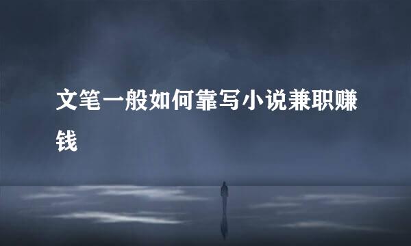 文笔一般如何靠写小说兼职赚钱