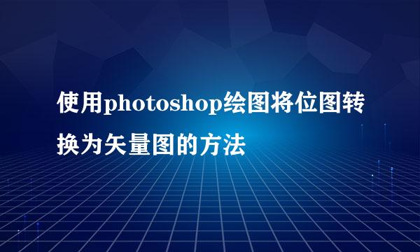 使用photoshop绘图将位图转换为矢量图的方法