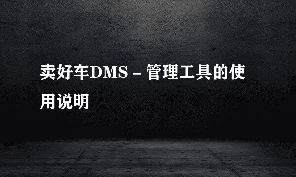 卖好车DMS－管理工具的使用说明