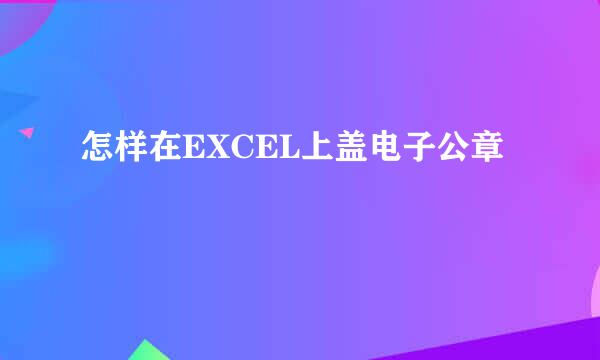 怎样在EXCEL上盖电子公章