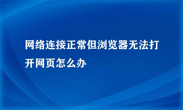 网络连接正常但浏览器无法打开网页怎么办