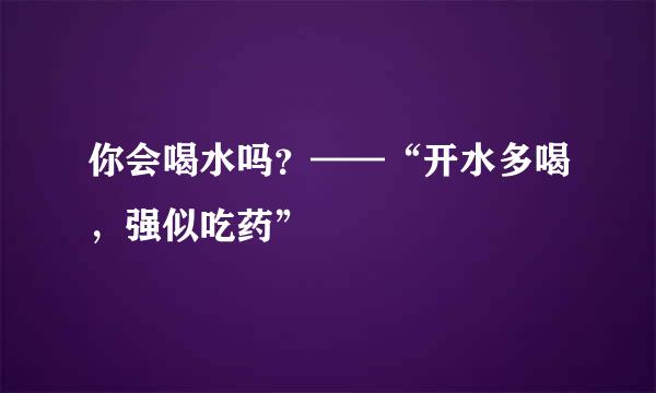 你会喝水吗？——“开水多喝，强似吃药”