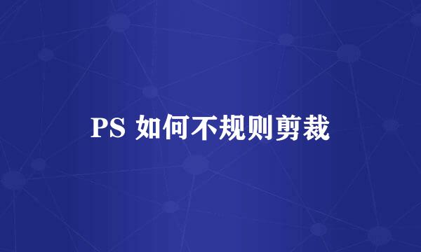 PS 如何不规则剪裁